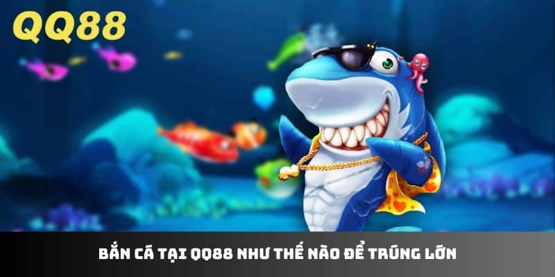 Bắn cá tại QQ88 như thế nào để trúng lớn